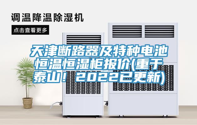 天津斷路器及特種電池恒溫恒濕柜報價(重于泰山!2022已更新)