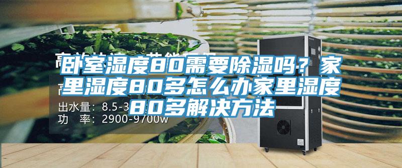 臥室濕度80需要除濕嗎？家里濕度80多怎么辦家里濕度80多解決方法