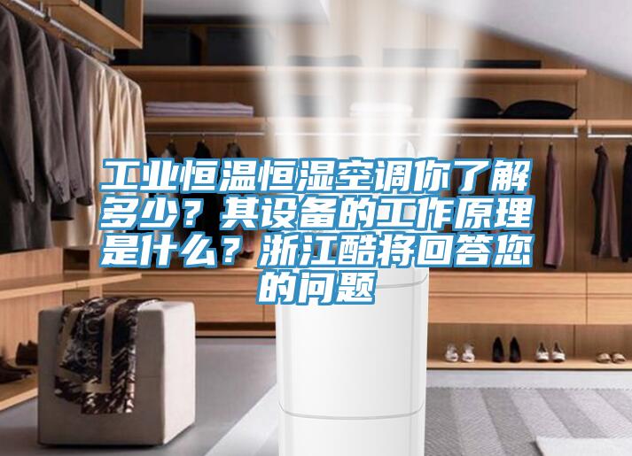 工業(yè)恒溫恒濕空調(diào)你了解多少?其設(shè)備的工作原理是什么?浙江酷將回答您的問(wèn)題