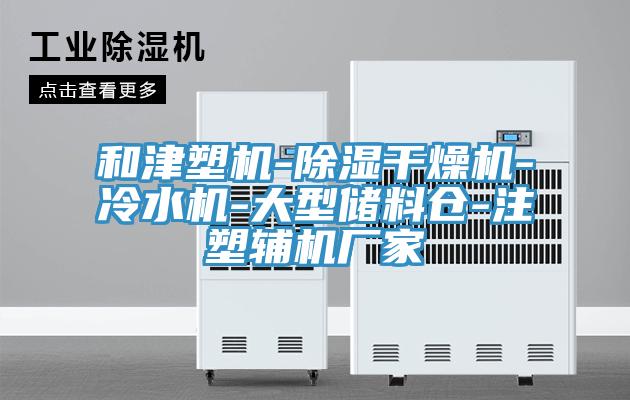 和津塑機-除濕干燥機-冷水機-大型儲料倉-注塑輔機廠家