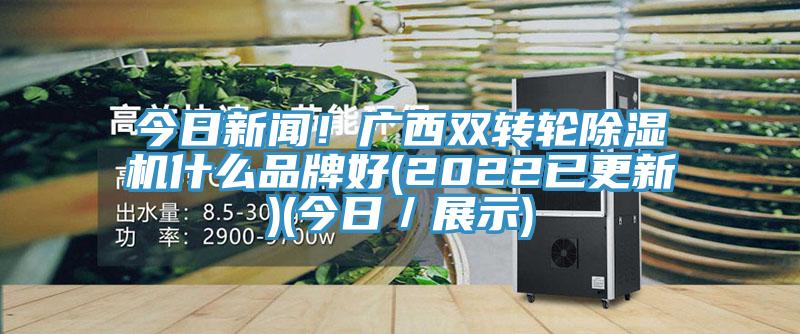 今日新聞!廣西雙轉輪除濕機什么品牌好(2022已更新)(今日/展示)