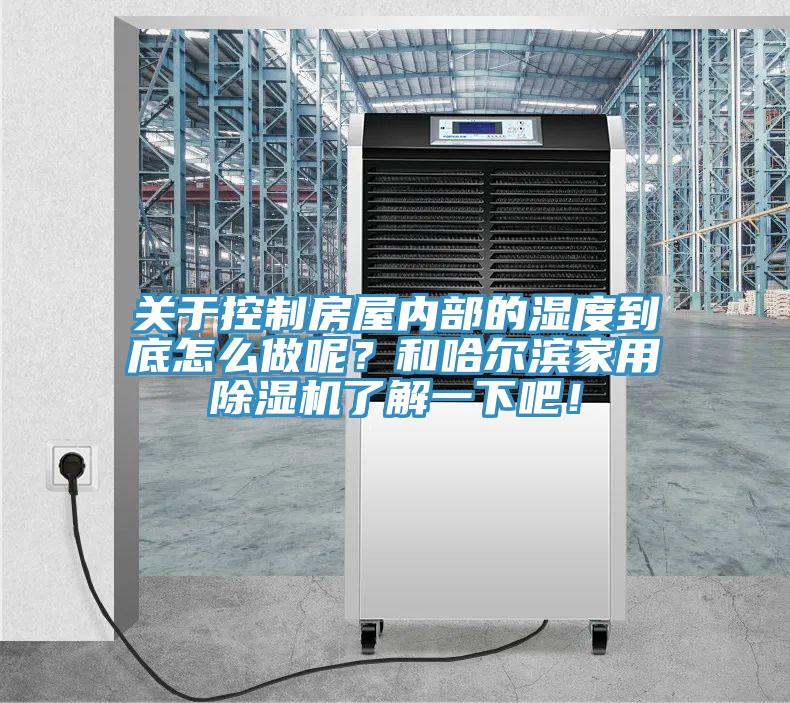 關(guān)于控制房屋內(nèi)部的濕度到底怎么做呢?和哈爾濱家用除濕機了解一下吧!