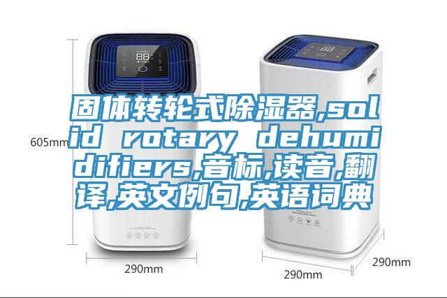 固體轉(zhuǎn)輪式除濕器,solid rotary dehumidifiers,音標(biāo),讀音,翻譯,英文例句,英語詞典