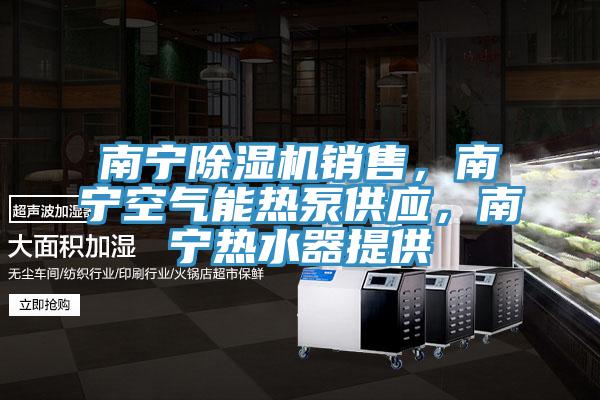 南寧除濕機銷售，南寧空氣能熱泵供應，南寧熱水器提供