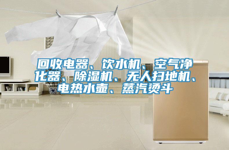 回收電器、飲水機(jī)、空氣凈化器、除濕機(jī)、無人掃地機(jī)、電熱水壺、蒸汽燙斗