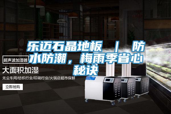 樂邁石晶地板 | 防水防潮,梅雨季省心秘訣