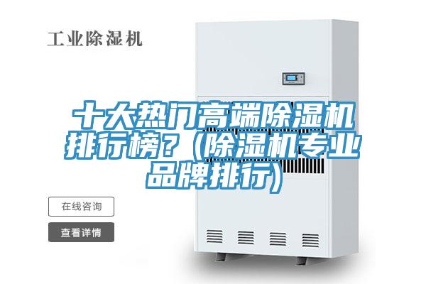 十大熱門高端除濕機排行榜?(除濕機專業(yè)品牌排行)