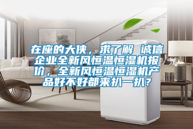 在座的大俠,求了解 誠(chéng)信企業(yè)全新風(fēng)恒溫恒濕機(jī)報(bào)價(jià),全新風(fēng)恒溫恒濕機(jī)產(chǎn)品好不好都來(lái)扒一扒?