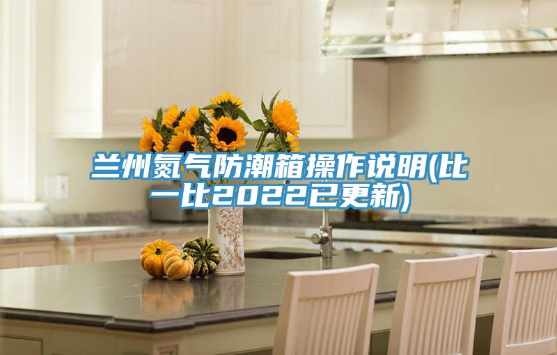 蘭州氮氣防潮箱操作說明(比一比2022已更新)