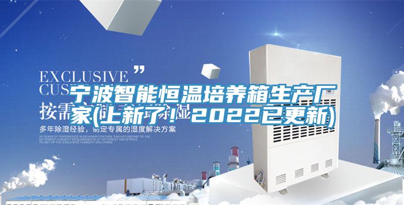 寧波智能恒溫培養箱生產廠家(上新了!2022已更新)