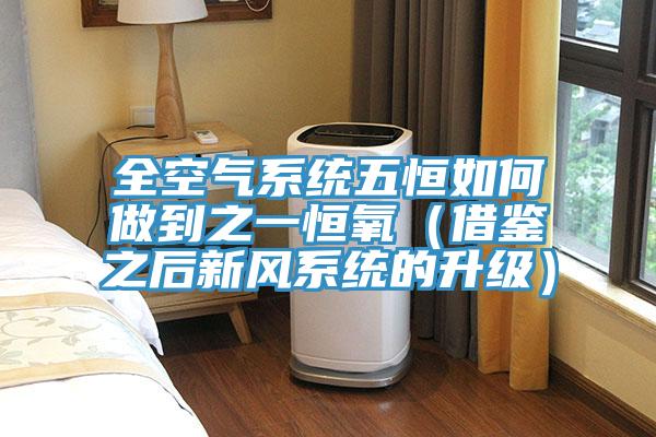 全空氣系統(tǒng)五恒如何做到之一恒氧(借鑒之后新風(fēng)系統(tǒng)的升級(jí))