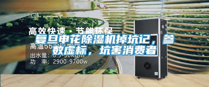 復(fù)旦申花除濕機掉坑記，參數(shù)虛標(biāo)，坑害消費者