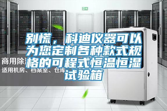 別慌,科迪儀器可以為您定制各種款式規(guī)格的可程式恒溫恒濕試驗箱