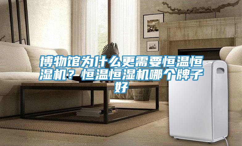 博物館為什么更需要恒溫恒濕機?恒溫恒濕機哪個牌子好