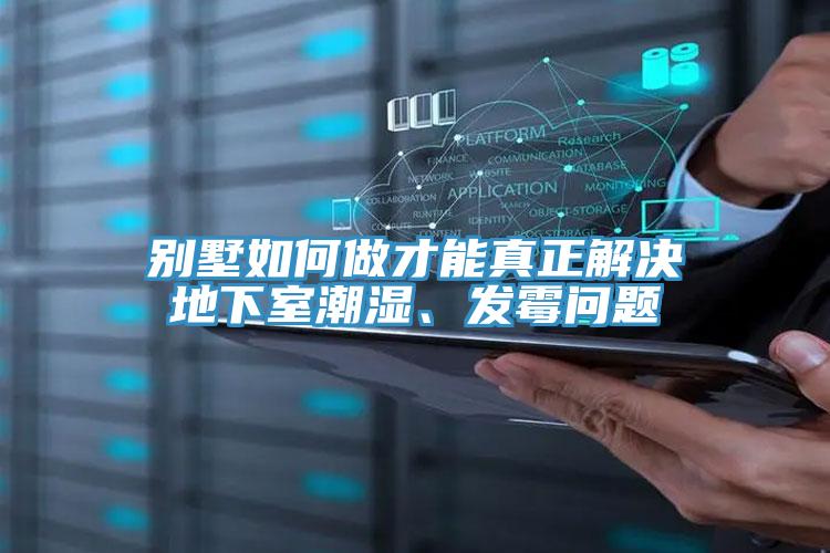 別墅如何做才能真正解決地下室潮濕、發霉問題