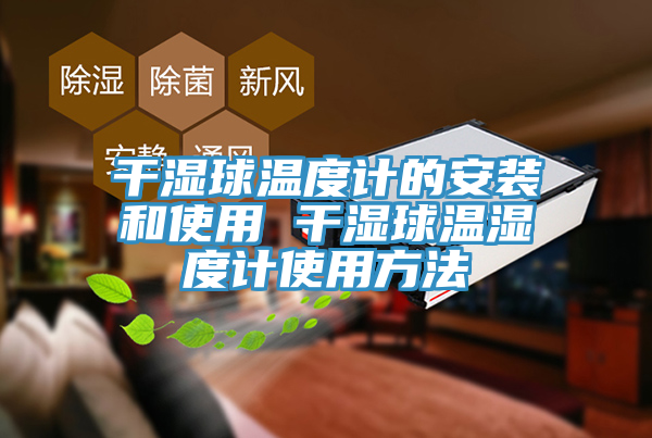 干濕球溫度計的安裝和使用 干濕球溫濕度計使用方法