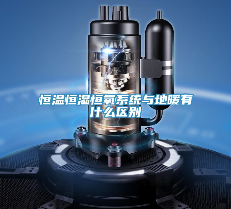 恒溫恒濕恒氧系統(tǒng)與地暖有什么區(qū)別