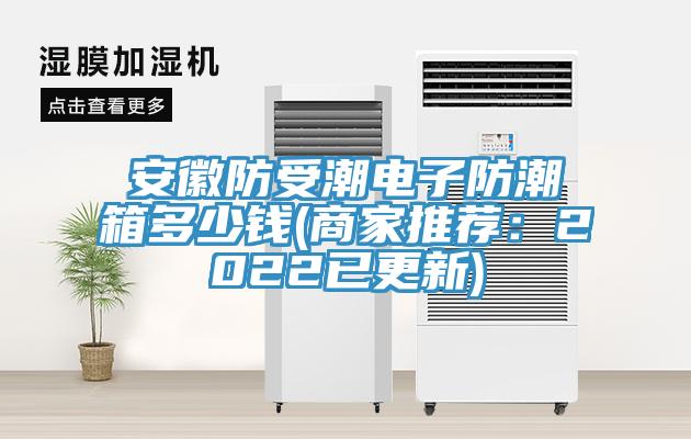 安徽防受潮電子防潮箱多少錢(商家推薦:2022已更新)
