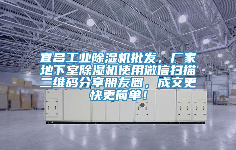 宜昌工業除濕機批發,廠家地下室除濕機使用微信掃描二維碼分享朋友圈,成交更快更簡單!