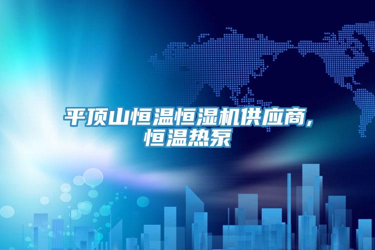 平頂山恒溫恒濕機(jī)供應(yīng)商,恒溫?zé)岜?></div>
								<div   id=
