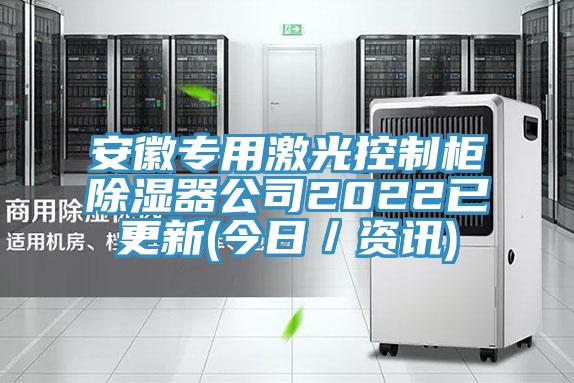 安徽專用激光控制柜除濕器公司2022已更新(今日/資訊)