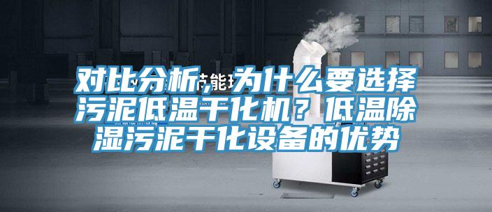 對(duì)比分析，為什么要選擇污泥低溫干化機(jī)？低溫除濕污泥干化設(shè)備的優(yōu)勢(shì)