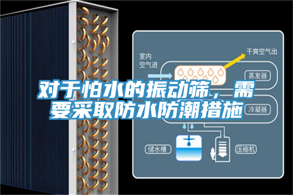 對(duì)于怕水的振動(dòng)篩,需要采取防水防潮措施