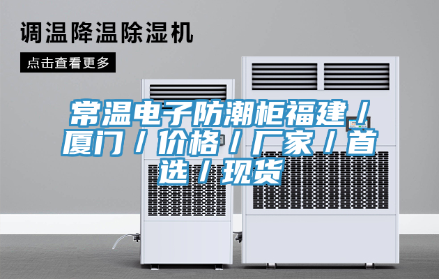 常溫電子防潮柜福建/廈門/價格/廠家/首選/現貨