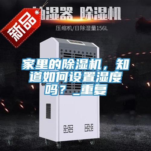家里的除濕機(jī)，知道如何設(shè)置濕度嗎？_重復(fù)