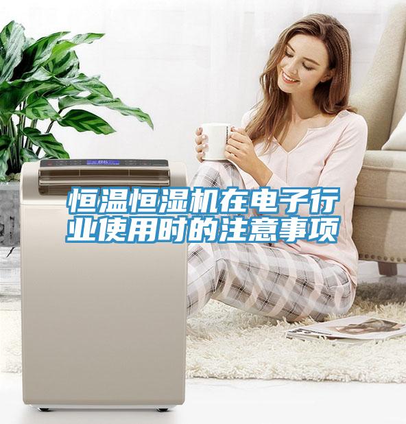 恒溫恒濕機在電子行業(yè)使用時的注意事項