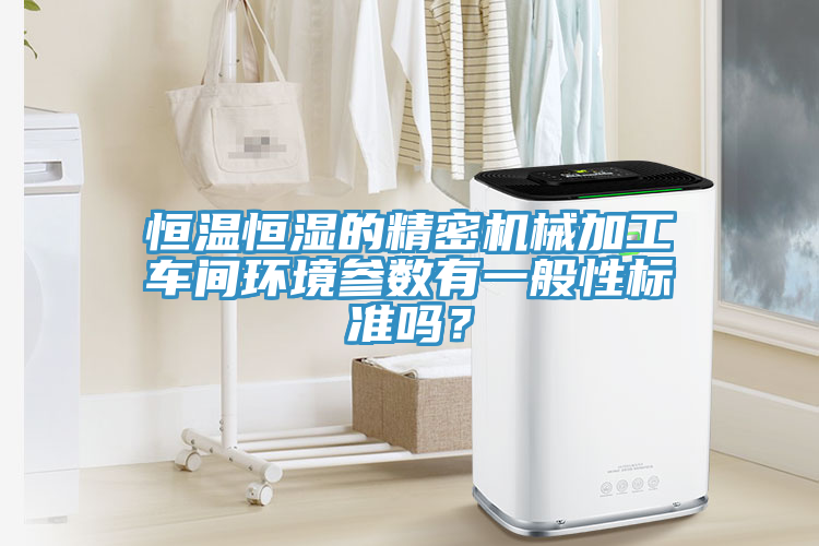 恒溫恒濕的精密機械加工車間環(huán)境參數(shù)有一般性標(biāo)準(zhǔn)嗎？