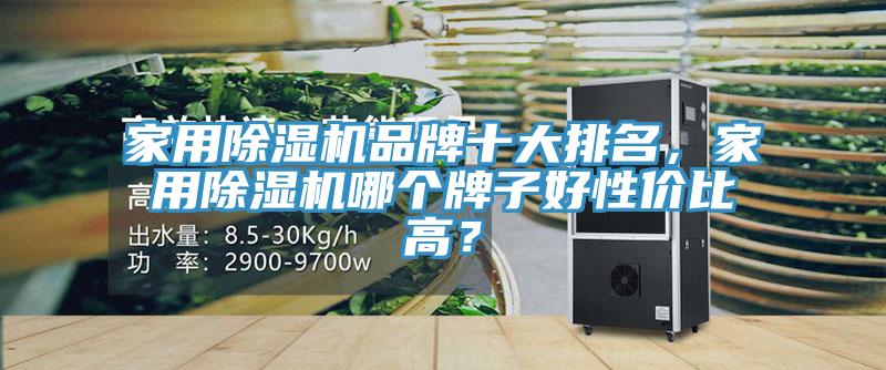家用除濕機品牌十大排名,家用除濕機哪個牌子好性價比高?