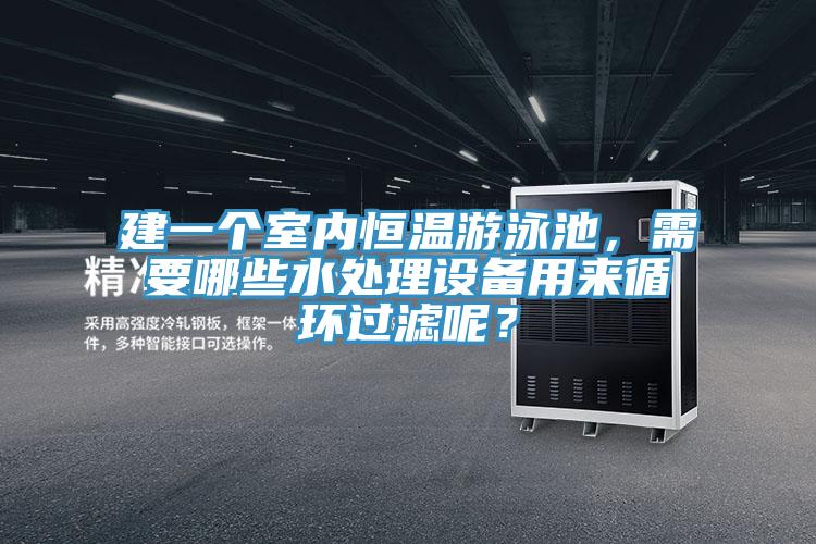 建一個室內恒溫游泳池，需要哪些水處理設備用來循環過濾呢？