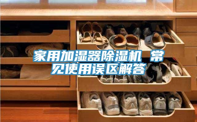 家用加濕器除濕機 常見使用誤區解答