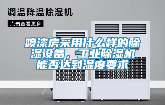噴漆房采用什么樣的除濕設(shè)備，工業(yè)除濕機能否達到濕度要求