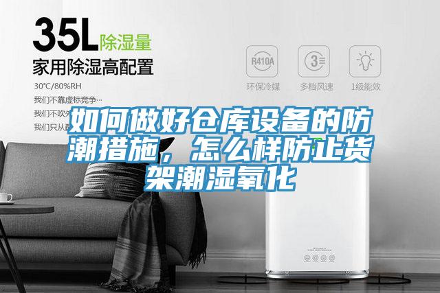 如何做好倉庫設備的防潮措施,怎么樣防止貨架潮濕氧化