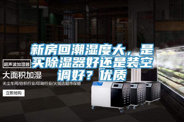 新房回潮濕度大，是買除濕器好還是裝空調(diào)好？優(yōu)質(zhì)
