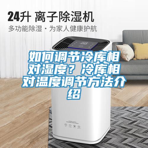 如何調節冷庫相對濕度?冷庫相對溫度調節方法介紹