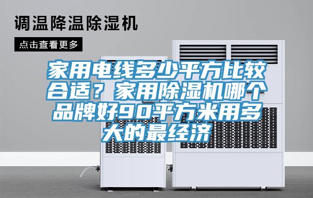 家用電線多少平方比較合適？家用除濕機哪個品牌好90平方米用多大的最經(jīng)濟