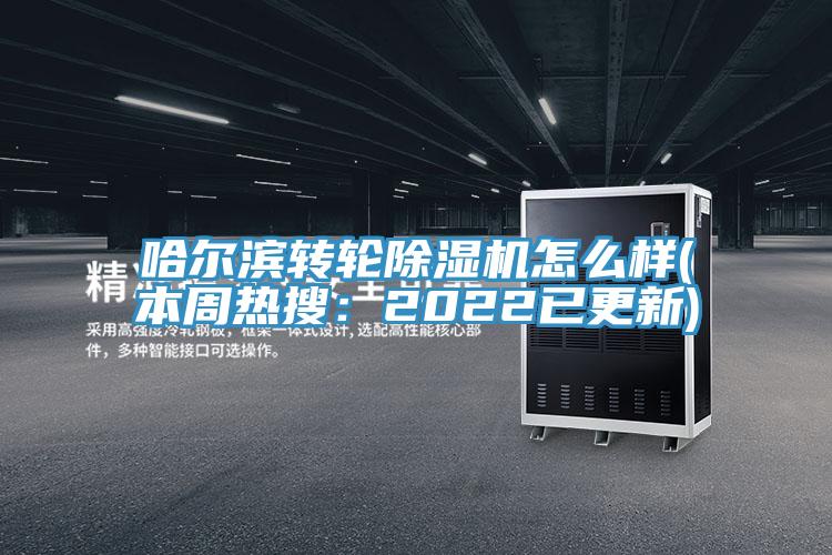 哈爾濱轉輪除濕機怎么樣(本周熱搜：2022已更新)