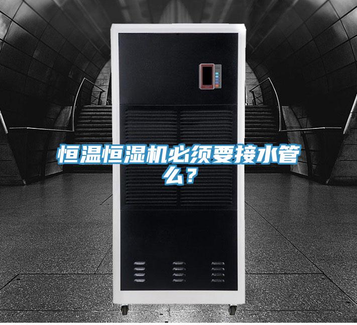恒溫恒濕機必須要接水管么?