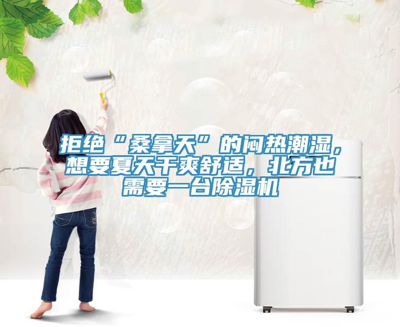 拒絕“桑拿天”的悶熱潮濕，想要夏天干爽舒適，北方也需要一臺除濕機