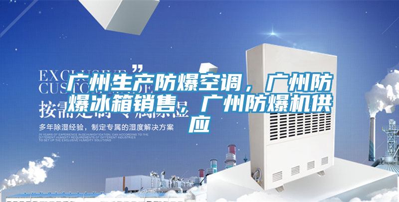 廣州生產(chǎn)防爆空調(diào),廣州防爆冰箱銷售,廣州防爆機(jī)供應(yīng)