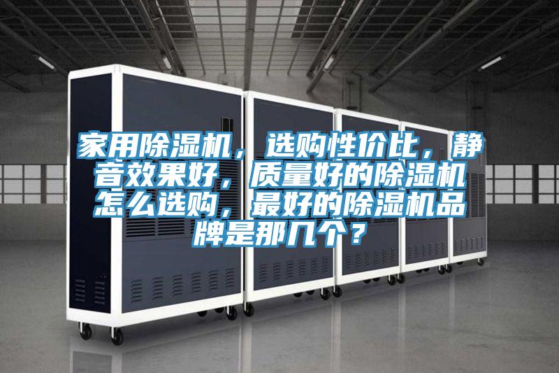 家用除濕機,選購性價比,靜音效果好,質量好的除濕機怎么選購,最好的除濕機品牌是那幾個?
