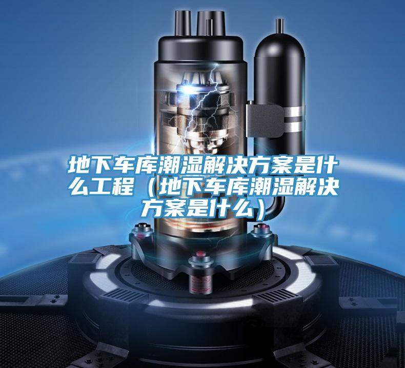 地下車庫潮濕解決方案是什么工程（地下車庫潮濕解決方案是什么）