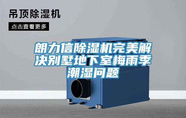 朗力信除濕機完美解決別墅地下室梅雨季潮濕問題