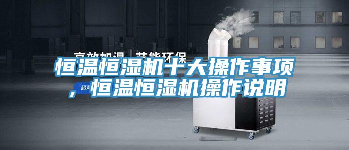 恒溫恒濕機十大操作事項,恒溫恒濕機操作說明