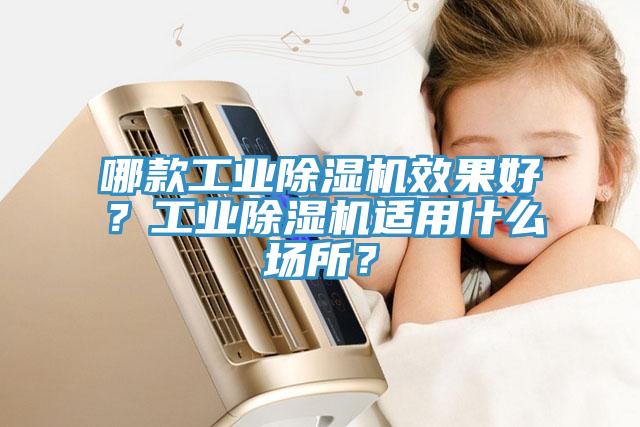 哪款工業除濕機效果好？工業除濕機適用什么場所？