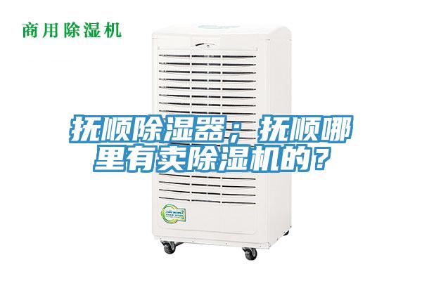 撫順除濕器；撫順哪里有賣除濕機的？