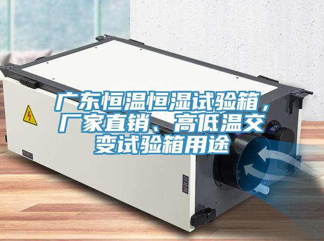 廣東恒溫恒濕試驗(yàn)箱,廠家直銷、高低溫交變?cè)囼?yàn)箱用途